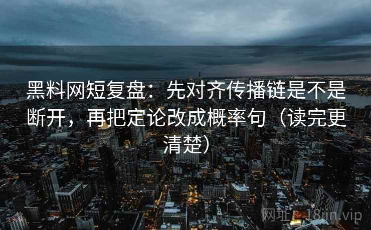 黑料网短复盘:先对齐传播链是不是断开,再把定论改成概率句(读完更清楚) 黑料网短复盘:先对齐传播链是不是断开,再把定论改成概率句(读完更清楚)