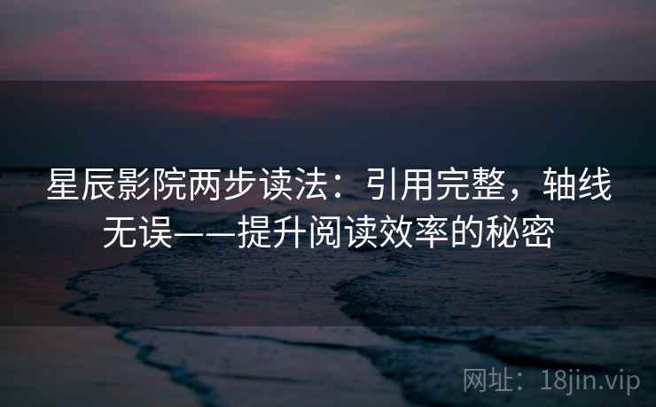 星辰影院两步读法:引用完整,轴线无误——提升阅读效率的秘密 星辰影院两步读法:引用完整,轴线无误——提升阅读效率的秘密