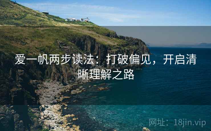 爱一帆两步读法:打破偏见,开启清晰理解之路 爱一帆两步读法:打破偏见,开启清晰理解之路