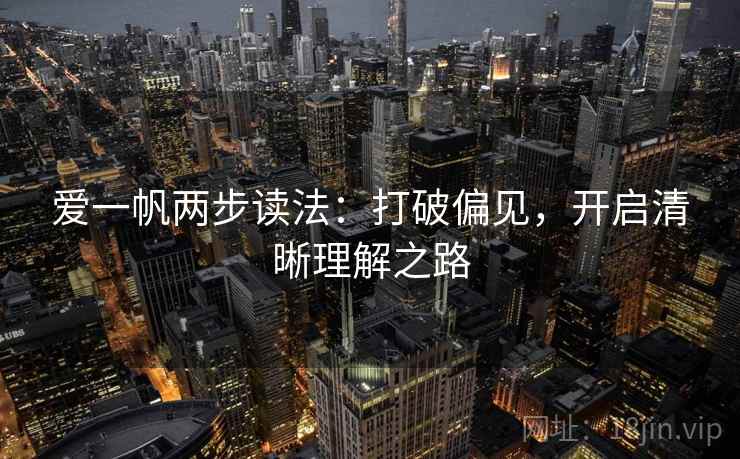 爱一帆两步读法:打破偏见,开启清晰理解之路 爱一帆两步读法:打破偏见,开启清晰理解之路