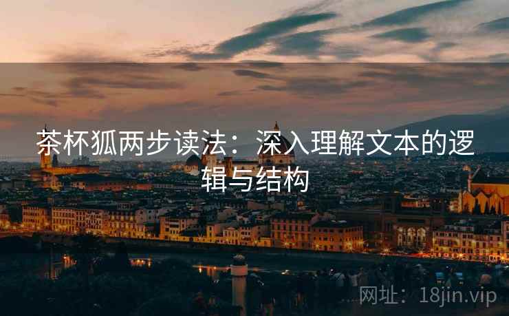 茶杯狐两步读法:深入理解文本的逻辑与结构 茶杯狐两步读法:深入理解文本的逻辑与结构