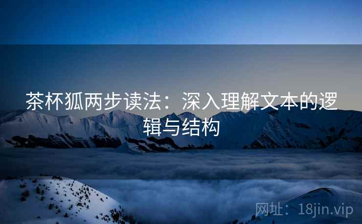 茶杯狐两步读法:深入理解文本的逻辑与结构 茶杯狐两步读法:深入理解文本的逻辑与结构