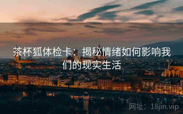茶杯狐体检卡:揭秘情绪如何影响我们的现实生活 茶杯狐体检卡:揭秘情绪如何影响我们的现实生活