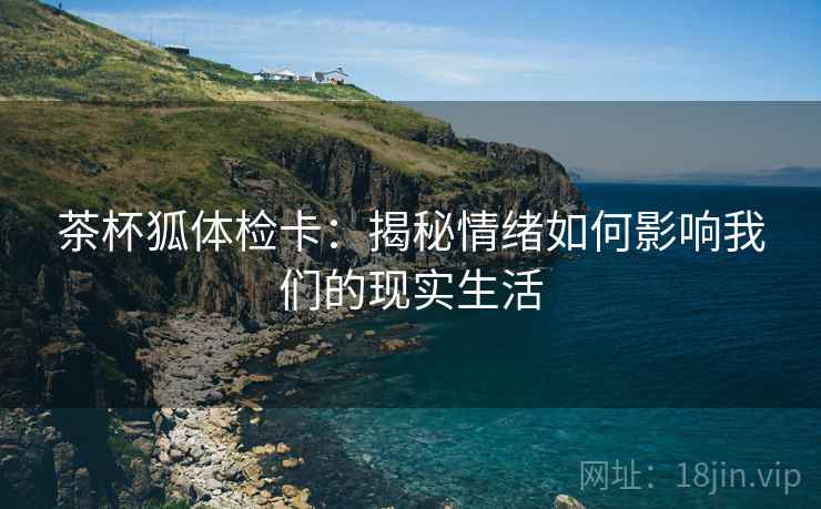 茶杯狐体检卡:揭秘情绪如何影响我们的现实生活 茶杯狐体检卡:揭秘情绪如何影响我们的现实生活