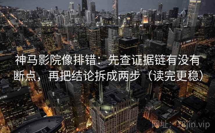 神马影院像排错:先查证据链有没有断点,再把结论拆成两步(读完更稳) 神马影院像排错:先查证据链有没有断点,再把结论拆成两步(读完更稳)