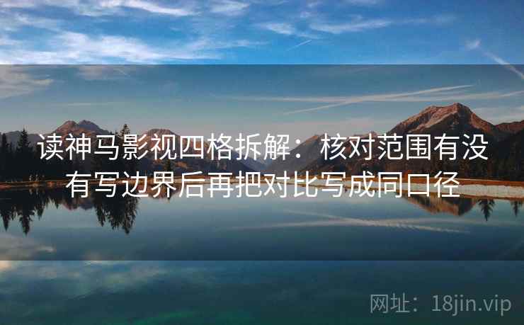 读神马影视四格拆解:核对范围有没有写边界后再把对比写成同口径 读神马影视四格拆解:核对范围有没有写边界后再把对比写成同口径