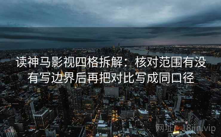 读神马影视四格拆解:核对范围有没有写边界后再把对比写成同口径 读神马影视四格拆解:核对范围有没有写边界后再把对比写成同口径