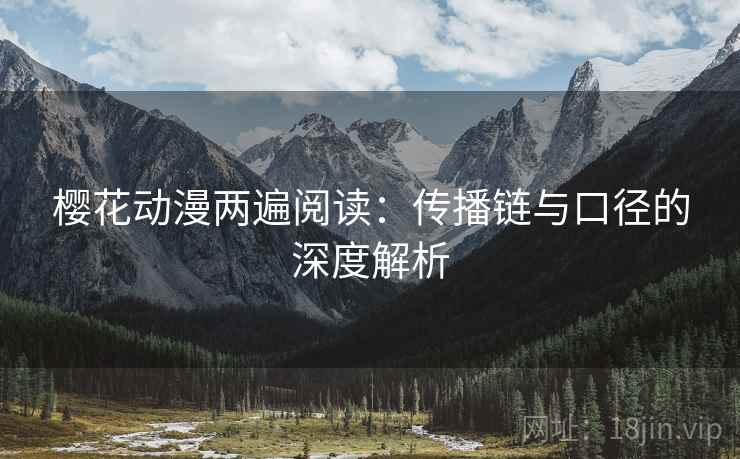 樱花动漫两遍阅读:传播链与口径的深度解析 樱花动漫两遍阅读:传播链与口径的深度解析