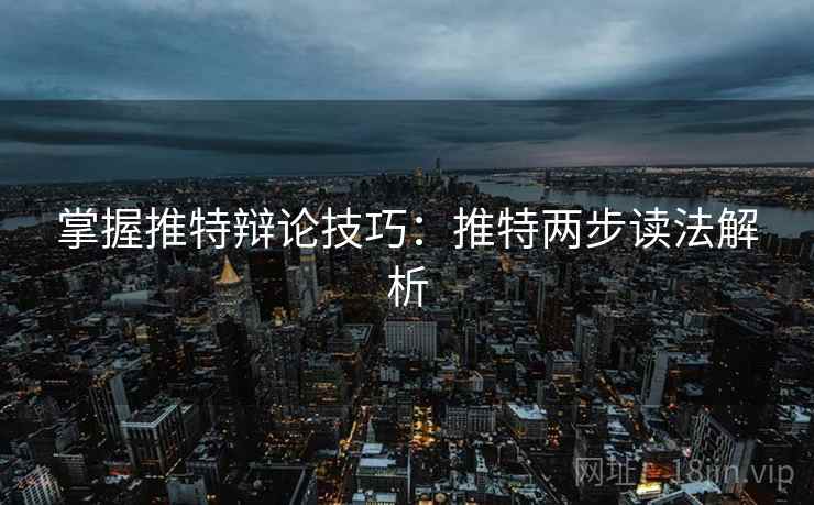 掌握推特辩论技巧：推特两步读法解析
