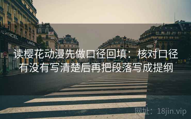 读樱花动漫先做口径回填:核对口径有没有写清楚后再把段落写成提纲 读樱花动漫先做口径回填:核对口径有没有写清楚后再把段落写成提纲