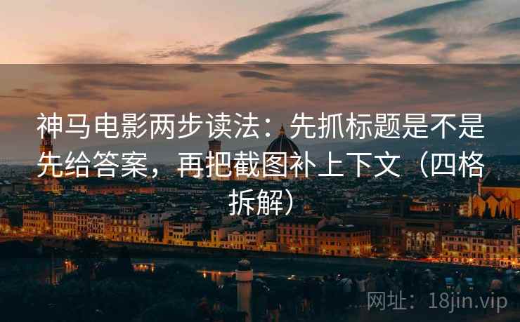 神马电影两步读法:先抓标题是不是先给答案,再把截图补上下文(四格拆解) 神马电影两步读法:先抓标题是不是先给答案,再把截图补上下文(四格拆解)
