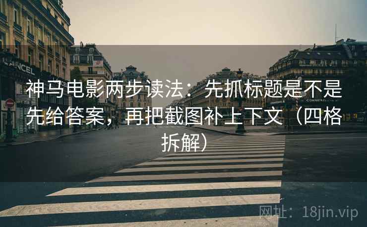 神马电影两步读法:先抓标题是不是先给答案,再把截图补上下文(四格拆解) 神马电影两步读法:先抓标题是不是先给答案,再把截图补上下文(四格拆解)