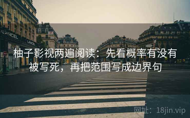 柚子影视两遍阅读:先看概率有没有被写死,再把范围写成边界句 柚子影视两遍阅读:先看概率有没有被写死,再把范围写成边界句
