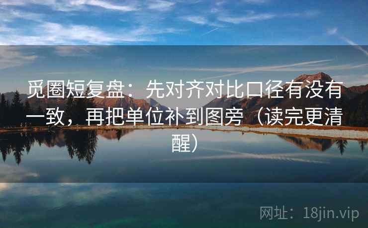 觅圈短复盘:先对齐对比口径有没有一致,再把单位补到图旁(读完更清醒) 觅圈短复盘:先对齐对比口径有没有一致,再把单位补到图旁(读完更清醒)