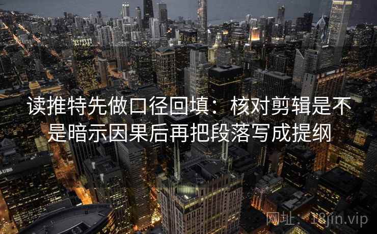 读推特先做口径回填:核对剪辑是不是暗示因果后再把段落写成提纲 读推特先做口径回填:核对剪辑是不是暗示因果后再把段落写成提纲