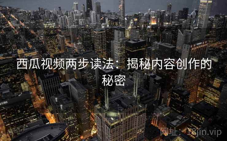 西瓜视频两步读法：揭秘内容创作的秘密