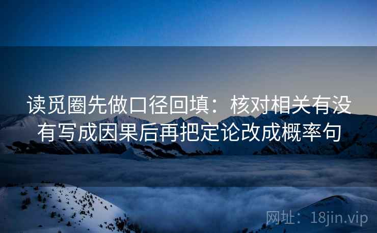 读觅圈先做口径回填:核对相关有没有写成因果后再把定论改成概率句 读觅圈先做口径回填:核对相关有没有写成因果后再把定论改成概率句